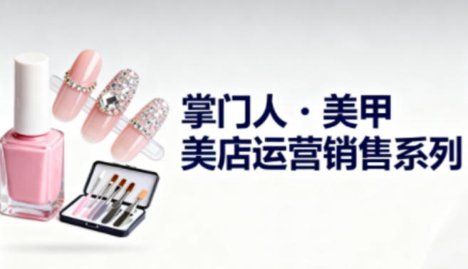 美甲店运营销售系列，助力美甲店老板及从业者提升运营、销售与管理能力-易得个人分享