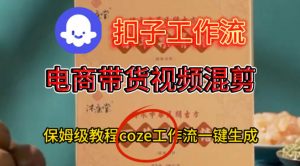 Coze扣子工作流一键生成电啇带货混剪视频，保姆级搭建教学-易得个人分享