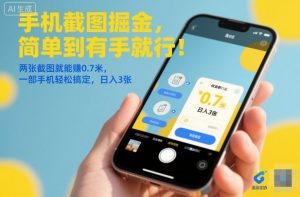 手机截图掘金，简单到有手就行！两张截图就能賺0.7米，一部手机轻松搞定，日入3张【揭秘】-易得个人分享
