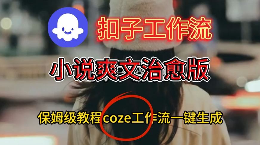 Coze扣子工作流一键生成小说爽文治愈版视频，保姆级搭建教程-易得个人分享