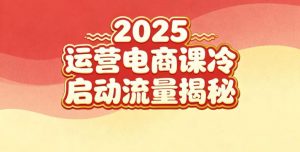 2025小红书运营电商课：新手实战＋冷启动＋流量揭秘-易得个人分享