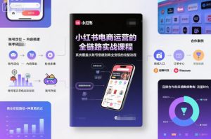 小红书电商运营的全链路实战课程，系统覆盖从账号搭建到商业变现的完整流程-易得个人分享