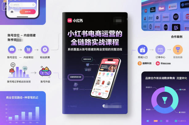 小红书电商运营的全链路实战课程，系统覆盖从账号搭建到商业变现的完整流程-易得个人分享