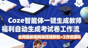 Coze智能体一键生成教师福利自动生成考试试卷工作流，全网最新保姆级搭建教程+工作流源码-易得个人分享