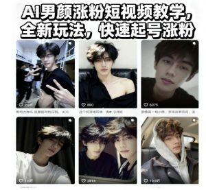 AI男颜涨粉短视频教学，全新玩法，快速起号涨粉-易得个人分享