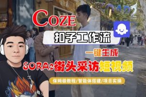 Coze扣子智能体工作流一键生成“SORA2街头采访“短视频，全流程保姆级教学-易得个人分享