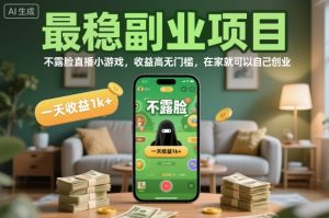 最稳副业项目，不露脸直播小游戏，收益高无门槛，一天收益1k+，在家就可以自己创业【揭秘】-易得个人分享