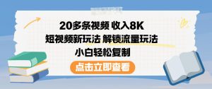 20多条视频收入8K，短视频新玩法，解锁流量玩法，小白轻松复制-易得个人分享