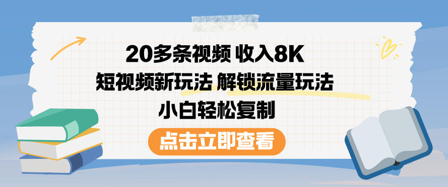 20多条视频收入8K，短视频新玩法，解锁流量玩法，小白轻松复制-易得个人分享
