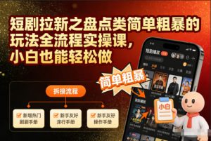 短剧拉新之盘点类简单粗暴的玩法全流程实操课，小白也能轻松做-易得个人分享