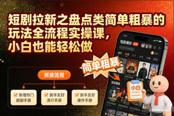 短剧拉新之盘点类简单粗暴的玩法全流程实操课，小白也能轻松做-易得个人分享