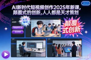 AI新时代短视频创作2025年新课，​颠覆式的创新，人人都是天才策划-易得个人分享