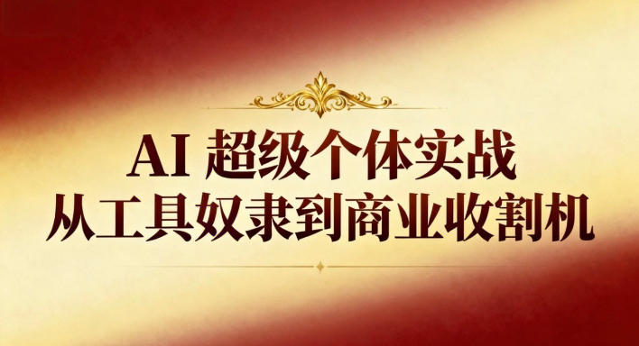 AI超级个体实战：从工具奴隶到商业收割机-易得个人分享