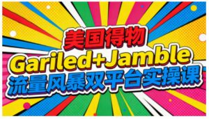 美国得物Gariled+Jamble流量风暴双平台实操课，两大美国热门平台全流程运营-易得个人分享
