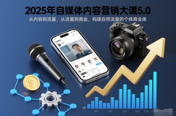 2025年自媒体内容营销大课5.0，从内容到流量，从流量到商业，构建自带流量的个体商业体-易得个人分享
