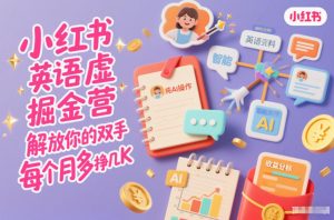 小红书英语虚拟资料掘金营，纯AI操作，解放你的双手，每个月多挣几K-易得个人分享