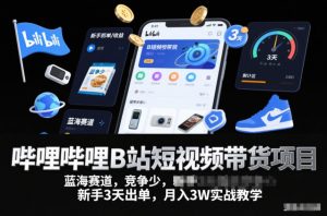 哔哩哔哩B站短视频带货项目，蓝海赛道，竞争少，新手3天出单，月入3W实战教学-易得个人分享