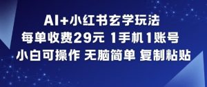 AI+小红书玄学玩法，每单收费29米，1手机1账号，小白可操作，无脑简单复制粘贴-易得个人分享