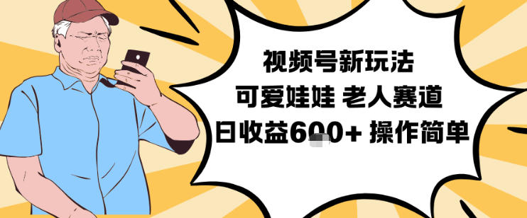 视频号新玩法，可爱娃娃视频制作教学，老人赛道，日收益6张+操作简单-易得个人分享