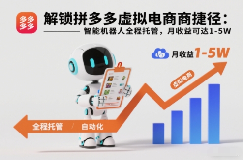 解锁拼多多虚拟电商捷径：智能机器人全程托管，月收益可达1-5W【揭秘】-易得个人分享
