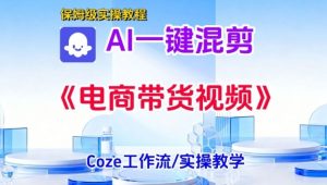 一键生成《电商带货混剪》短视频，实操搭建教学课，通俗易懂，包教包会-易得个人分享