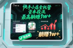 【快手小店全托管】资本投流，包出单，最高躺賺1w+【揭秘】-易得个人分享