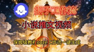 Coze扣子智能体工作流一键生成小说推文视频，保姆级搭建教学-易得个人分享