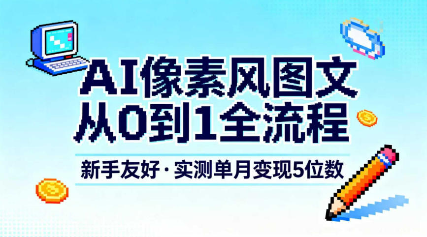 AI像素风图文从0到1全流程，新手友好，实测单月变现5位数-易得个人分享
