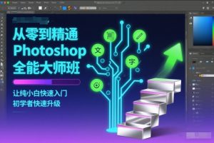 从零到精通Photoshop全能大师班，让纯小白快速入门，初学者快速升级-易得个人分享