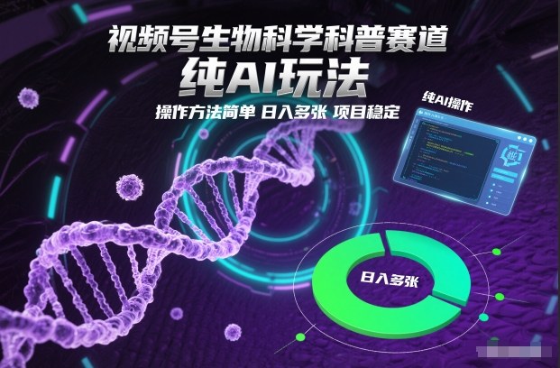 视频号生物科学科普赛道，纯AI玩法，操作方法简单，日入多张，项目稳定-易得个人分享