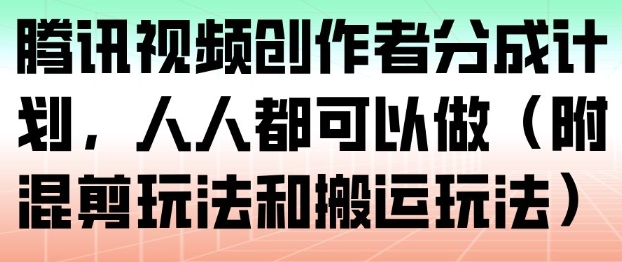 腾讯视频创作者分成计划，人人都可以做（附混剪玩法和搬运玩法）-易得个人分享