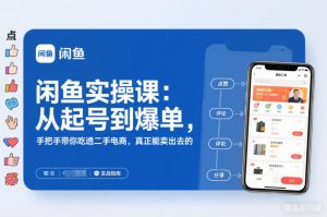 闲鱼实操课：从起号到爆单，手把手带你吃透二手电商，真正能卖出去的实战指南-易得个人分享