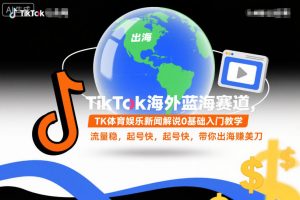 TikTok海外蓝海赛道，TK体育娱乐新闻解说0基础入门教学，流量稳，起号快，带你出海賺美刀-易得个人分享