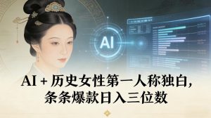 AI+历史女性第一人称独白，条条爆款日入三位数-易得个人分享