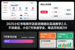 2025小红书电商开店卖货精细化实战教学2.0，不讲废话，小白7天快速学会，单店月利润2W-易得个人分享