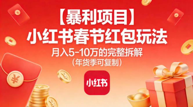 【暴利项目】小红书春节红包玩法月入5W的完整拆解（年货季可复制）-易得个人分享