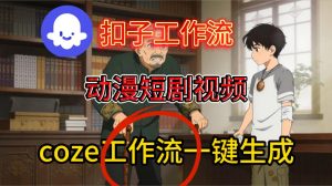 Coze扣子智能体工作流一键生成动漫短剧视频，保姆级搭建教学-易得个人分享