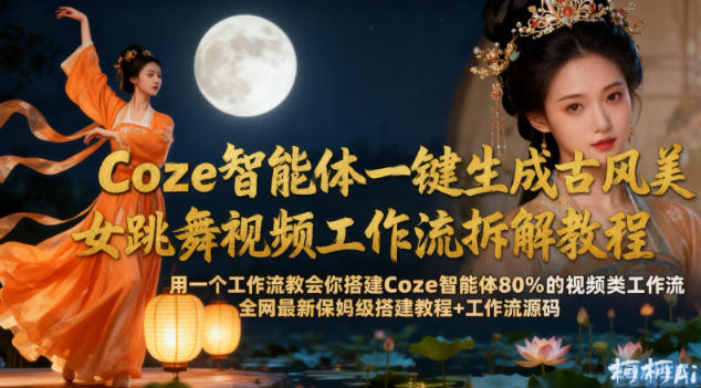 Coze智能体一键生成古风美女跳舞视频工作流拆解教程，全网最新保姆级搭建教程+工作流源码-易得个人分享