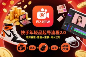 快手短视频带货年轻品起号流程2.0，快手年轻品混剪赛道，普通人也能月入过1W-易得个人分享