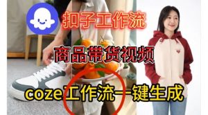 Coze扣子智能体工作流一键生成商品带货视频，保姆级搭建教学-易得个人分享