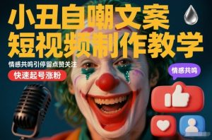 小丑自嘲文案短视频制作教学，情感共鸣引停留点赞关注，快速起号涨粉-易得个人分享