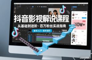 抖音百万粉丝影视解说课程，基础到进阶课，适合新手和进阶学习-易得个人分享