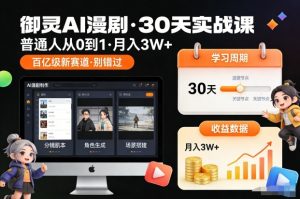 御灵AI漫剧30天实战课，普通人从0到1，月入3W+，别错过这个百亿级新赛（更新中）-易得个人分享