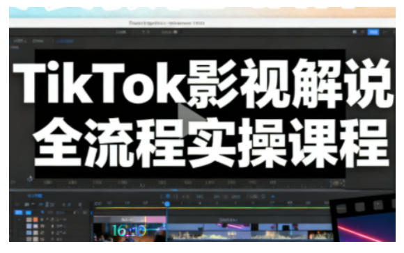 TikTok影视解说全流程实操，手把手教你打造TK爆款解说视频-易得个人分享