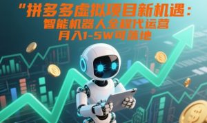 拼多多虚拟项目新机遇：智能机器人全程代运营，月入1-5W可落地【揭秘】-易得个人分享