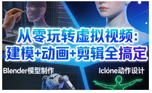 从零玩转虚拟视频：建模+动画+剪辑全搞定，轻松创作出专业级的虚拟视频内容-易得个人分享