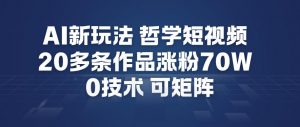 AI新玩法哲学短视频制作教学，20多条作品涨粉70W，0成本赛道，可矩阵-易得个人分享