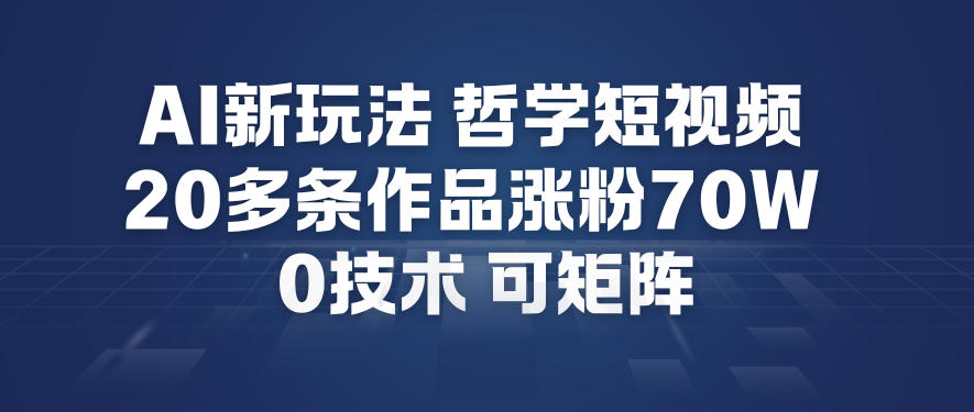AI新玩法哲学短视频制作教学，20多条作品涨粉70W，0成本赛道，可矩阵-易得个人分享