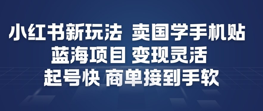 小红书新玩法，卖国学手机贴，蓝海项目，变现灵活，起号快，商单接到手软-易得个人分享