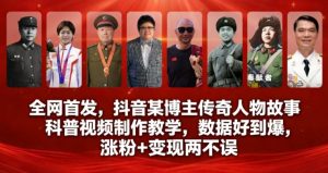 全网首发，抖音某博主传奇人物故事科普视频制作教学，数据好到爆，涨粉+变现两不误-易得个人分享